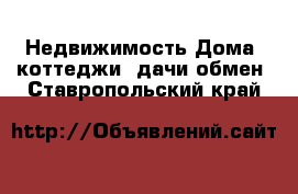 Недвижимость Дома, коттеджи, дачи обмен. Ставропольский край